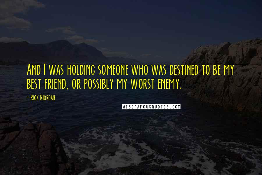 Rick Riordan Quotes: And I was holding someone who was destined to be my best friend, or possibly my worst enemy.