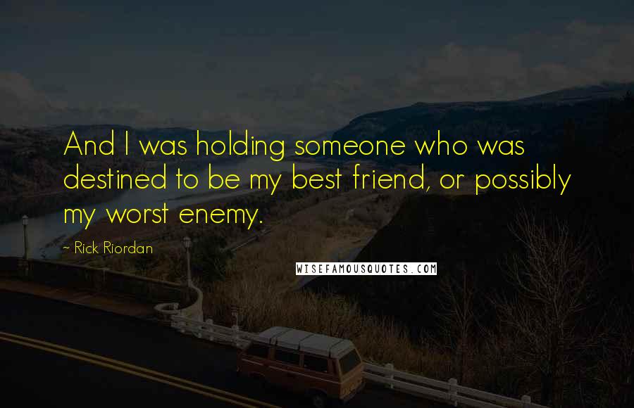 Rick Riordan Quotes: And I was holding someone who was destined to be my best friend, or possibly my worst enemy.