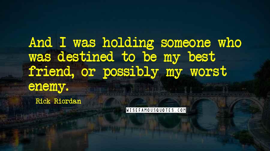 Rick Riordan Quotes: And I was holding someone who was destined to be my best friend, or possibly my worst enemy.