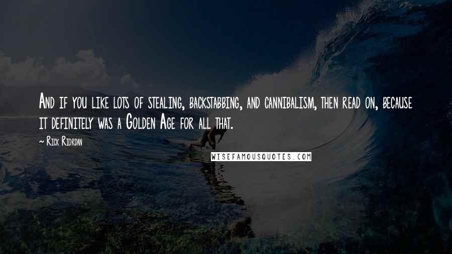 Rick Riordan Quotes: And if you like lots of stealing, backstabbing, and cannibalism, then read on, because it definitely was a Golden Age for all that.