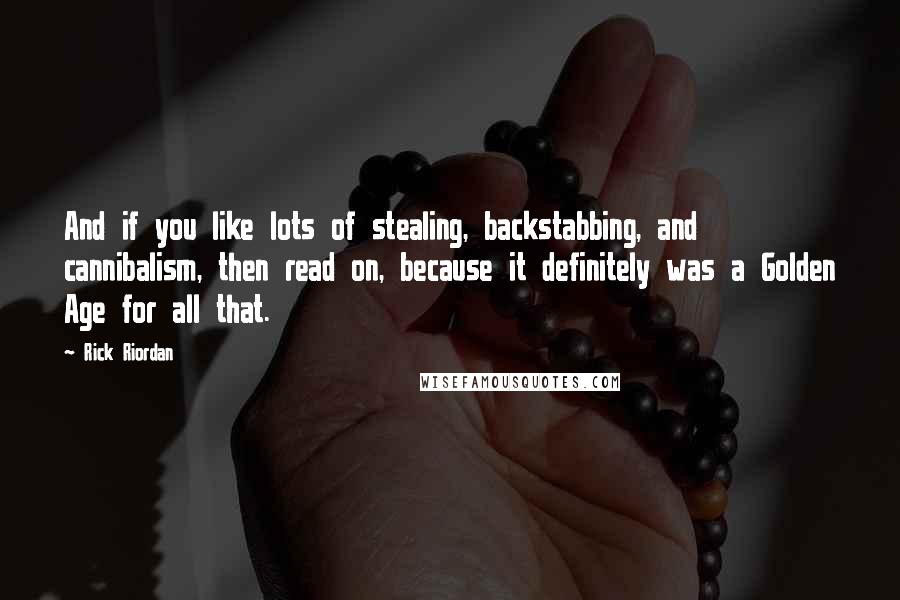 Rick Riordan Quotes: And if you like lots of stealing, backstabbing, and cannibalism, then read on, because it definitely was a Golden Age for all that.