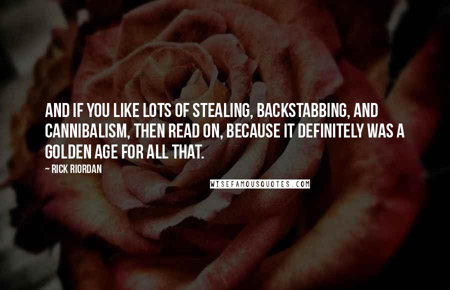 Rick Riordan Quotes: And if you like lots of stealing, backstabbing, and cannibalism, then read on, because it definitely was a Golden Age for all that.
