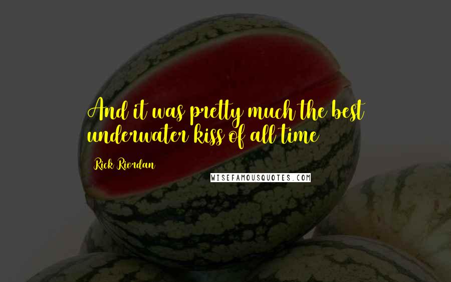 Rick Riordan Quotes: And it was pretty much the best underwater kiss of all time