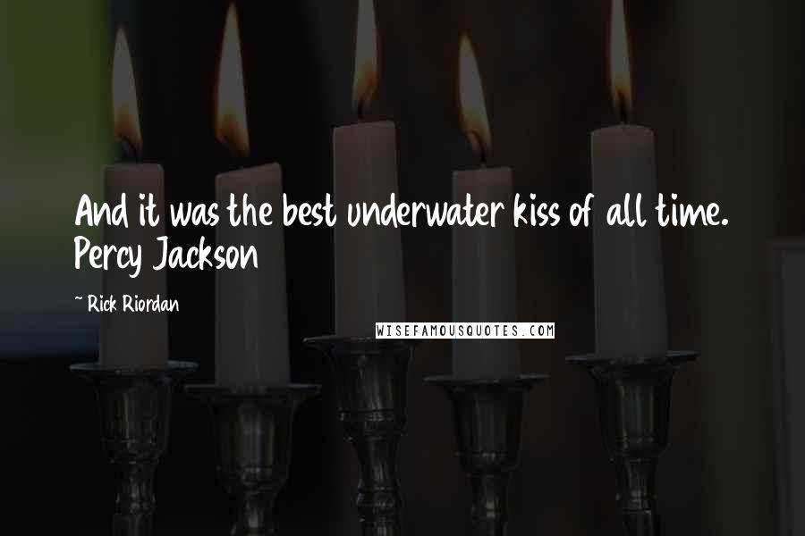 Rick Riordan Quotes: And it was the best underwater kiss of all time. Percy Jackson