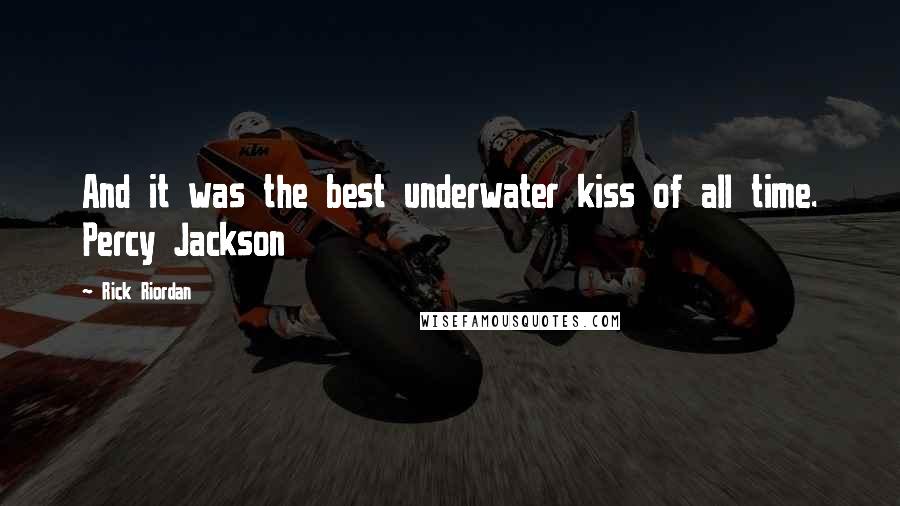 Rick Riordan Quotes: And it was the best underwater kiss of all time. Percy Jackson