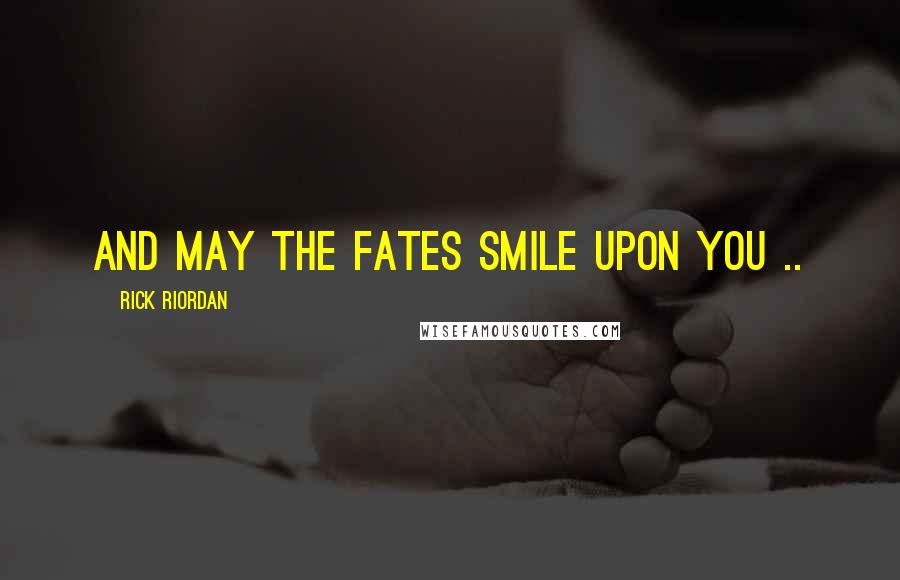 Rick Riordan Quotes: And may the Fates smile upon you ..