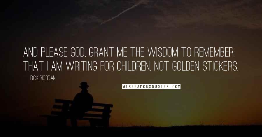 Rick Riordan Quotes: And please God, grant me the wisdom to remember that I am writing for children, not golden stickers.