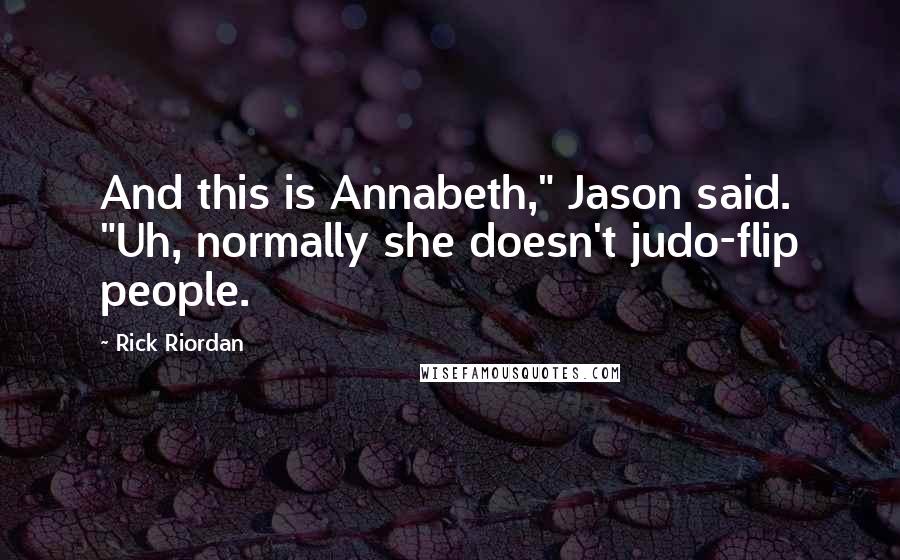 Rick Riordan Quotes: And this is Annabeth," Jason said. "Uh, normally she doesn't judo-flip people.