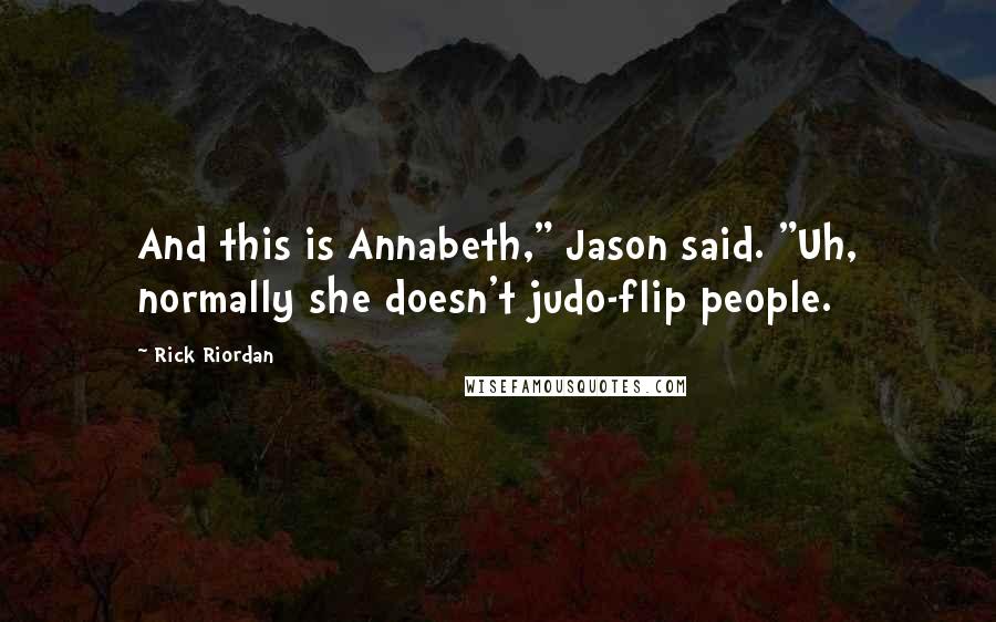 Rick Riordan Quotes: And this is Annabeth," Jason said. "Uh, normally she doesn't judo-flip people.