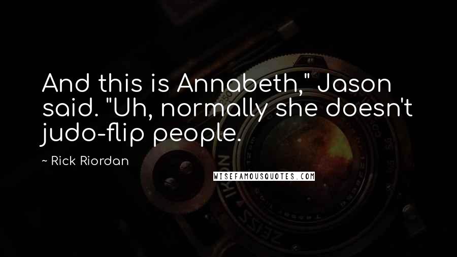 Rick Riordan Quotes: And this is Annabeth," Jason said. "Uh, normally she doesn't judo-flip people.