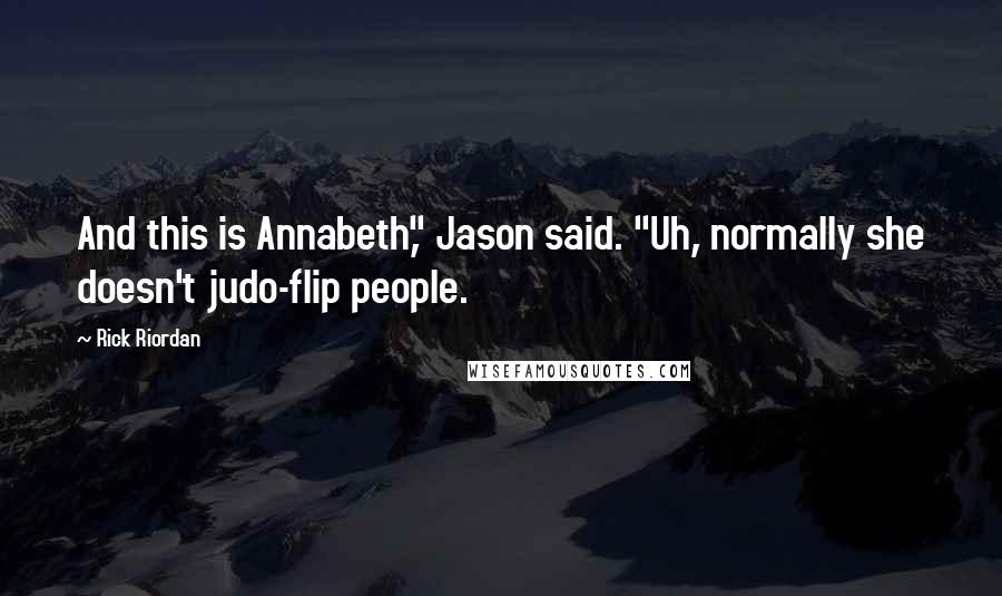 Rick Riordan Quotes: And this is Annabeth," Jason said. "Uh, normally she doesn't judo-flip people.