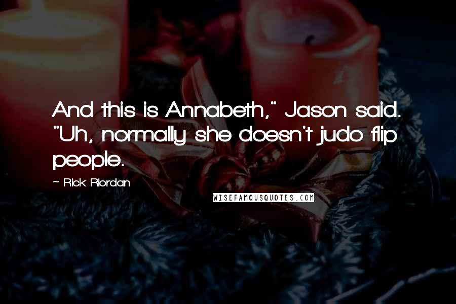 Rick Riordan Quotes: And this is Annabeth," Jason said. "Uh, normally she doesn't judo-flip people.