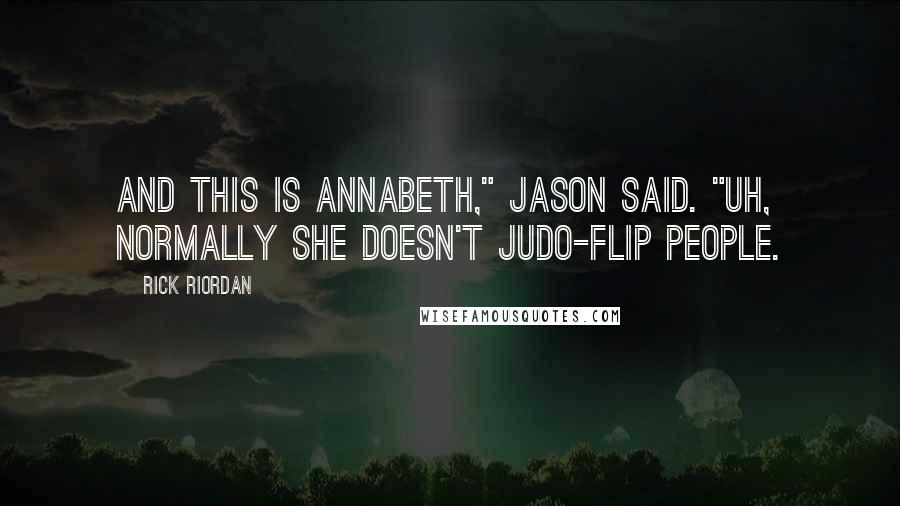 Rick Riordan Quotes: And this is Annabeth," Jason said. "Uh, normally she doesn't judo-flip people.