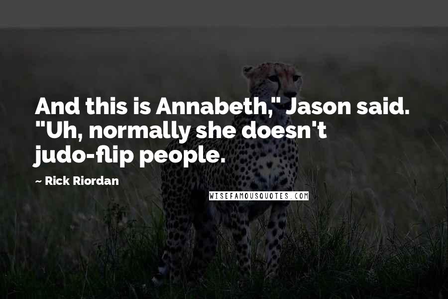 Rick Riordan Quotes: And this is Annabeth," Jason said. "Uh, normally she doesn't judo-flip people.