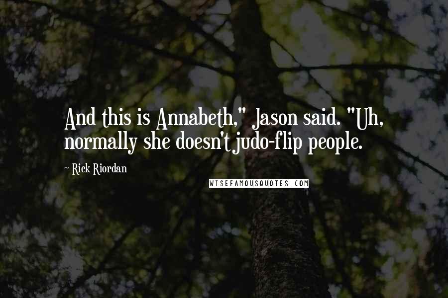 Rick Riordan Quotes: And this is Annabeth," Jason said. "Uh, normally she doesn't judo-flip people.