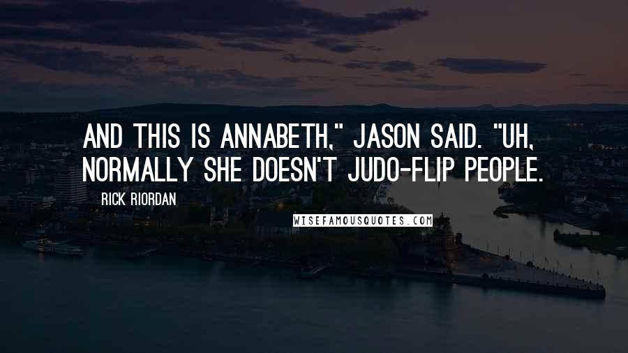 Rick Riordan Quotes: And this is Annabeth," Jason said. "Uh, normally she doesn't judo-flip people.