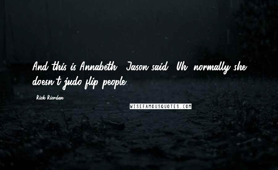 Rick Riordan Quotes: And this is Annabeth," Jason said. "Uh, normally she doesn't judo-flip people.