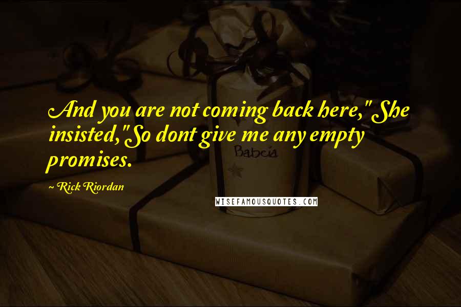 Rick Riordan Quotes: And you are not coming back here," She insisted,"So dont give me any empty promises.