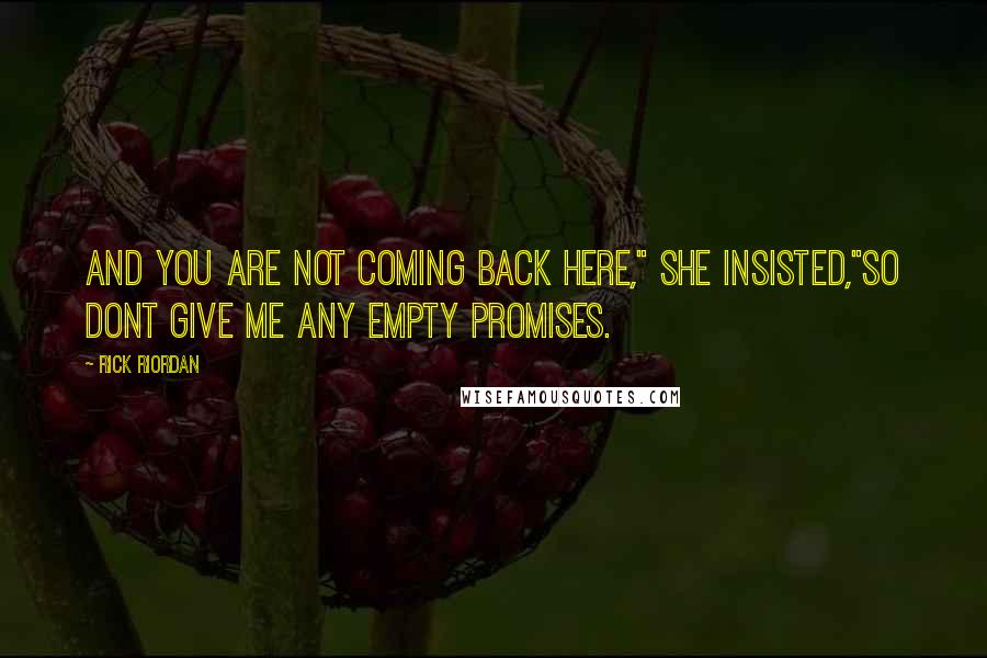 Rick Riordan Quotes: And you are not coming back here," She insisted,"So dont give me any empty promises.