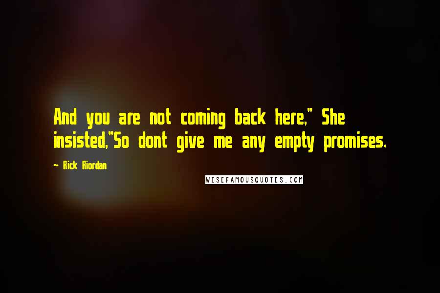 Rick Riordan Quotes: And you are not coming back here," She insisted,"So dont give me any empty promises.