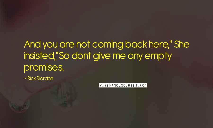 Rick Riordan Quotes: And you are not coming back here," She insisted,"So dont give me any empty promises.