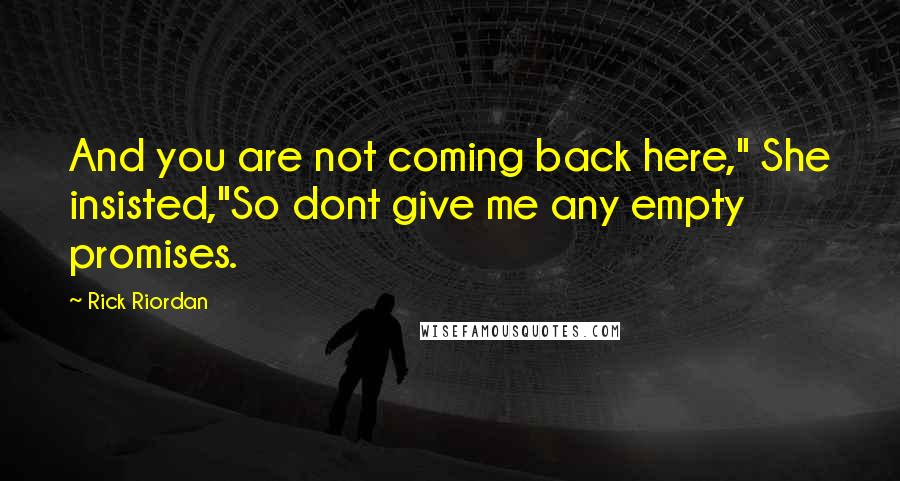 Rick Riordan Quotes: And you are not coming back here," She insisted,"So dont give me any empty promises.