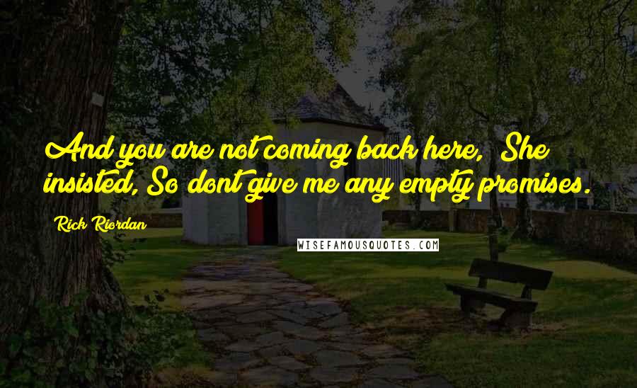 Rick Riordan Quotes: And you are not coming back here," She insisted,"So dont give me any empty promises.