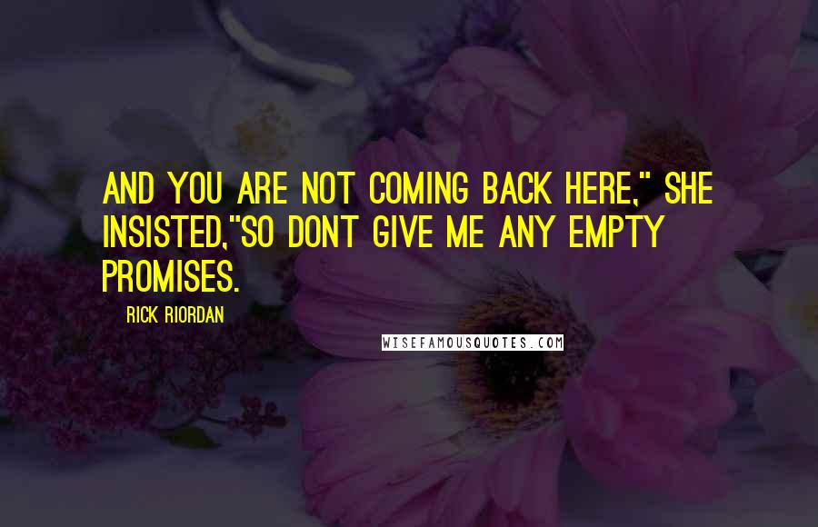 Rick Riordan Quotes: And you are not coming back here," She insisted,"So dont give me any empty promises.