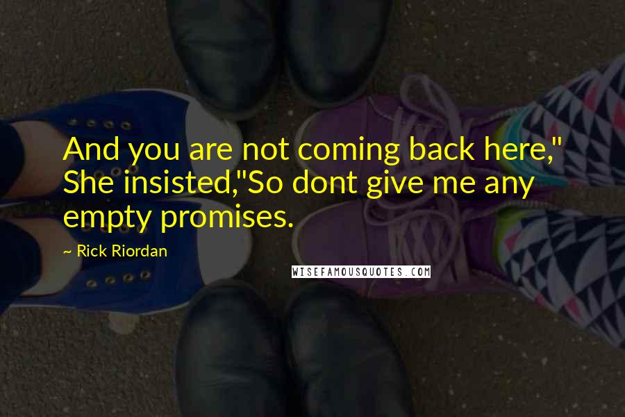 Rick Riordan Quotes: And you are not coming back here," She insisted,"So dont give me any empty promises.