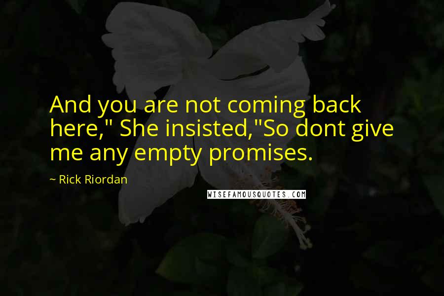 Rick Riordan Quotes: And you are not coming back here," She insisted,"So dont give me any empty promises.