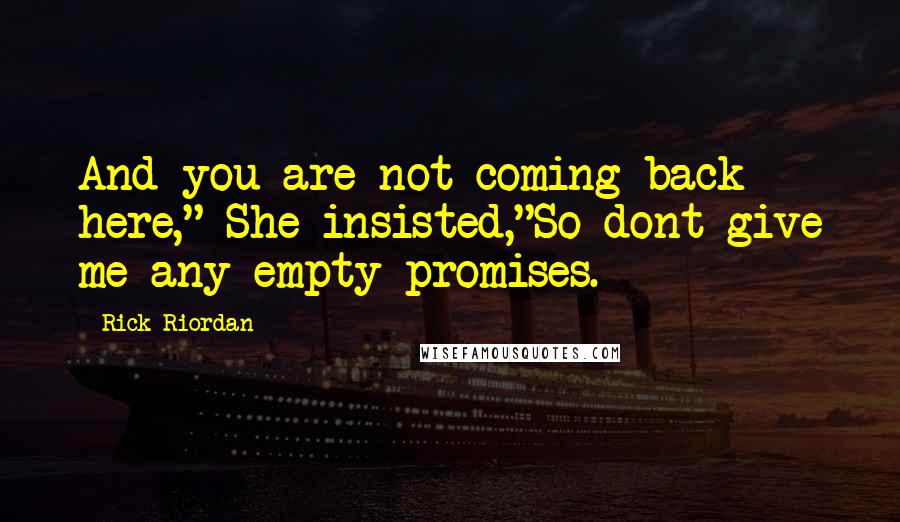 Rick Riordan Quotes: And you are not coming back here," She insisted,"So dont give me any empty promises.