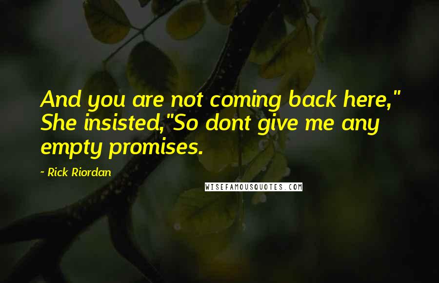 Rick Riordan Quotes: And you are not coming back here," She insisted,"So dont give me any empty promises.