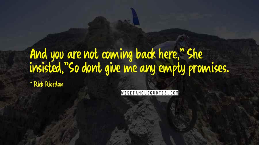 Rick Riordan Quotes: And you are not coming back here," She insisted,"So dont give me any empty promises.