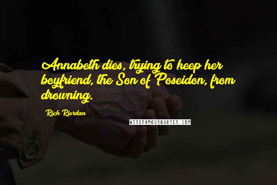 Rick Riordan Quotes: Annabeth dies, trying to keep her boyfriend, the Son of Poseidon, from drowning.