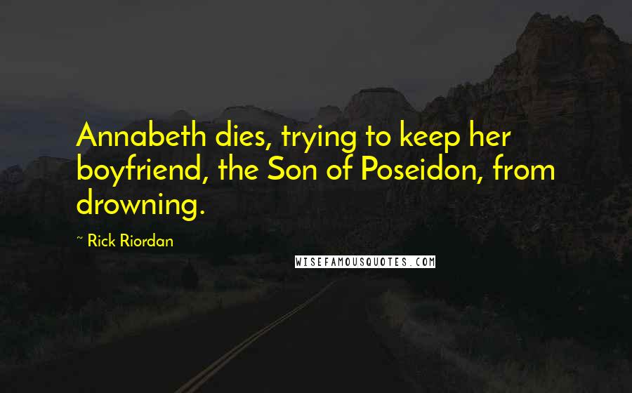 Rick Riordan Quotes: Annabeth dies, trying to keep her boyfriend, the Son of Poseidon, from drowning.