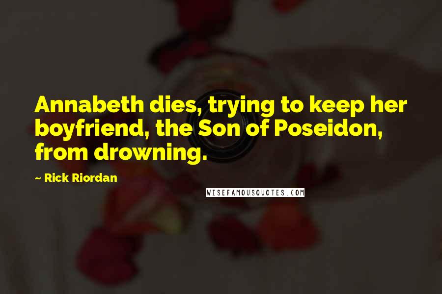 Rick Riordan Quotes: Annabeth dies, trying to keep her boyfriend, the Son of Poseidon, from drowning.