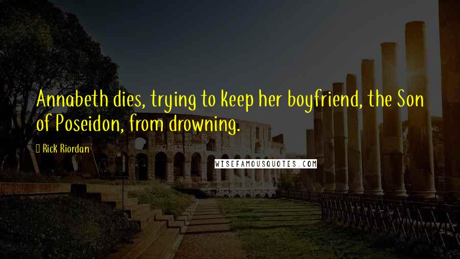 Rick Riordan Quotes: Annabeth dies, trying to keep her boyfriend, the Son of Poseidon, from drowning.