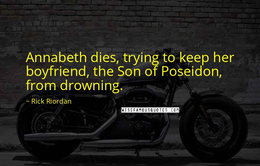 Rick Riordan Quotes: Annabeth dies, trying to keep her boyfriend, the Son of Poseidon, from drowning.