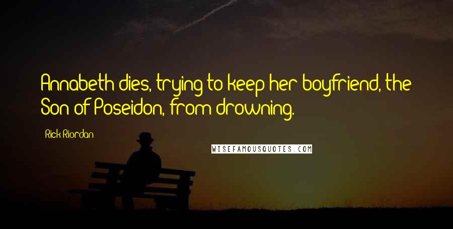 Rick Riordan Quotes: Annabeth dies, trying to keep her boyfriend, the Son of Poseidon, from drowning.