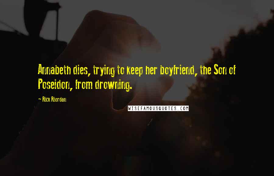 Rick Riordan Quotes: Annabeth dies, trying to keep her boyfriend, the Son of Poseidon, from drowning.