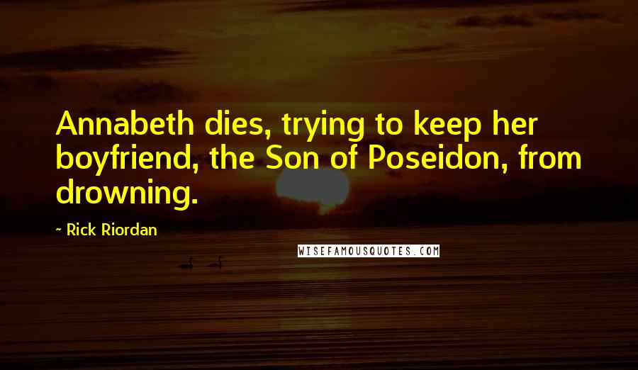 Rick Riordan Quotes: Annabeth dies, trying to keep her boyfriend, the Son of Poseidon, from drowning.