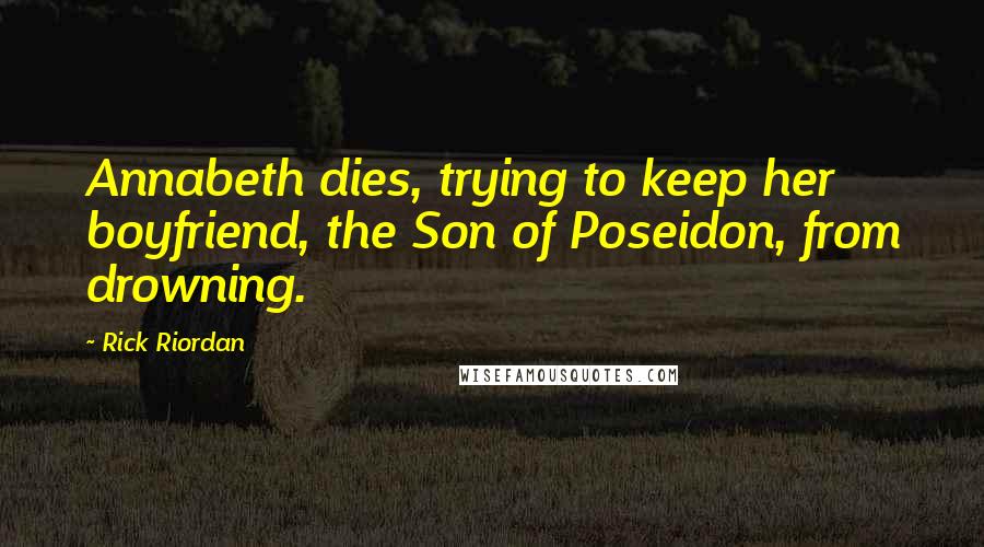 Rick Riordan Quotes: Annabeth dies, trying to keep her boyfriend, the Son of Poseidon, from drowning.