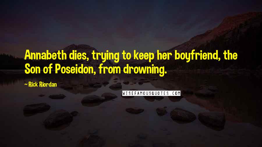 Rick Riordan Quotes: Annabeth dies, trying to keep her boyfriend, the Son of Poseidon, from drowning.