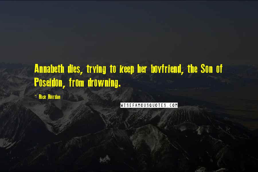 Rick Riordan Quotes: Annabeth dies, trying to keep her boyfriend, the Son of Poseidon, from drowning.