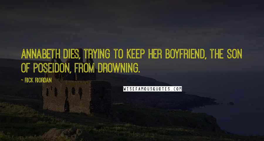 Rick Riordan Quotes: Annabeth dies, trying to keep her boyfriend, the Son of Poseidon, from drowning.