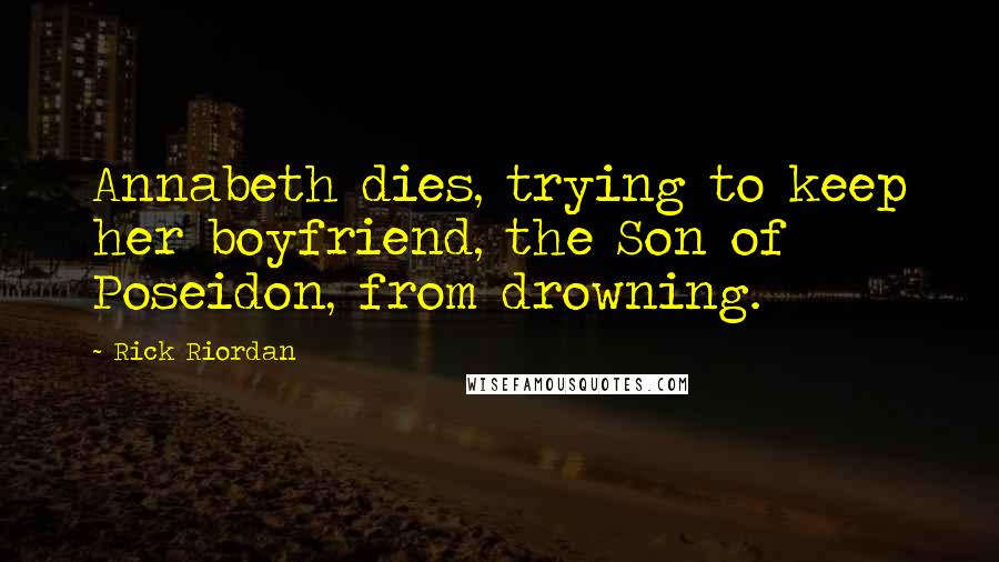 Rick Riordan Quotes: Annabeth dies, trying to keep her boyfriend, the Son of Poseidon, from drowning.