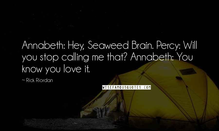 Rick Riordan Quotes: Annabeth: Hey, Seaweed Brain. Percy: Will you stop calling me that? Annabeth: You know you love it.