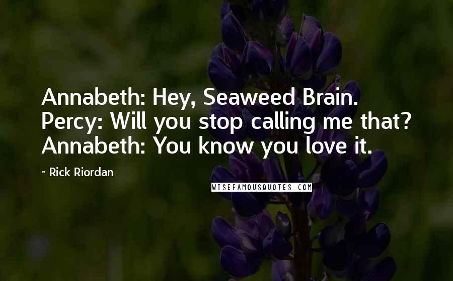 Rick Riordan Quotes: Annabeth: Hey, Seaweed Brain. Percy: Will you stop calling me that? Annabeth: You know you love it.