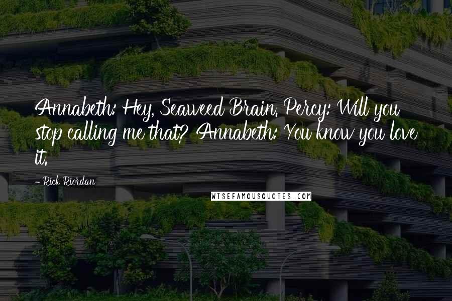 Rick Riordan Quotes: Annabeth: Hey, Seaweed Brain. Percy: Will you stop calling me that? Annabeth: You know you love it.