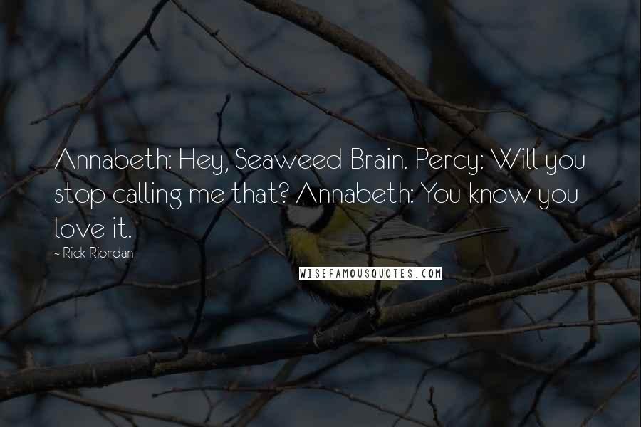 Rick Riordan Quotes: Annabeth: Hey, Seaweed Brain. Percy: Will you stop calling me that? Annabeth: You know you love it.